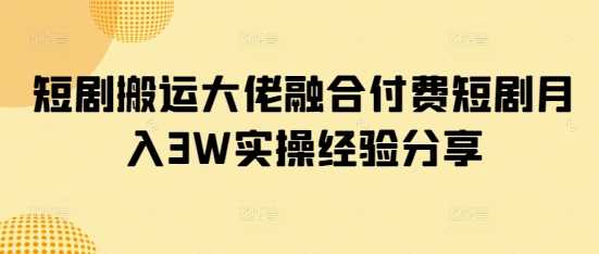 短剧搬运大佬融合付费短剧月入3W实操经验分享-虫2小屋