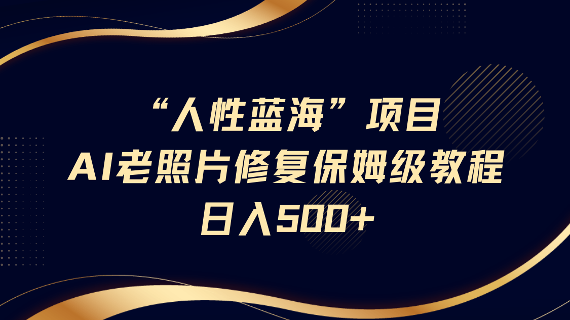 “人性蓝海”AI老照片修复项目保姆级教程，长期复购，轻松日入500+-虫2小屋