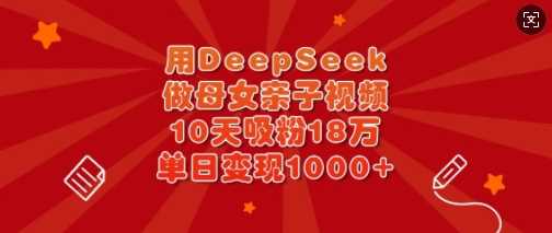 用DeepSeek做母女亲子视频，10天吸粉18万，单日变现多张-虫2小屋