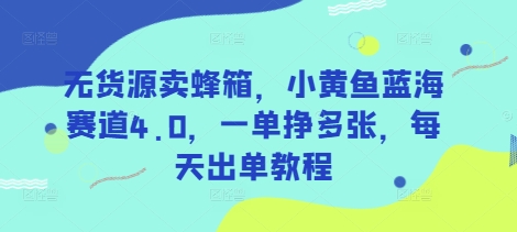 无货源卖蜂箱，小黄鱼蓝海赛道4.0，一单挣多张，每天出单教程-虫2小屋