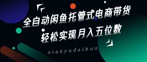 全自动闲鱼托管式电商带货，轻松实现月入五位数【揭秘】-虫2小屋