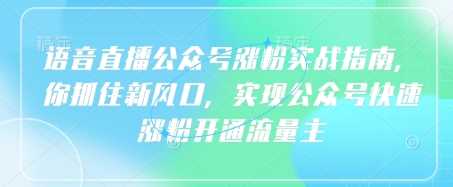 语音直播公众号涨粉实战指南，你抓住新风口，实现公众号快速涨粉开通流量主-虫2小屋