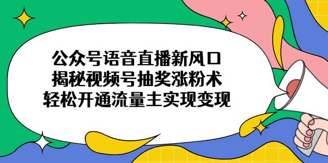 （14112期）公众号语音直播新风口，揭秘视频号抽奖涨粉术，轻松开通流量主实现变现-虫2小屋