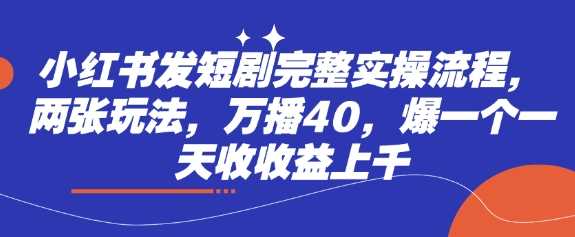 小红书发短剧完整实操流程，两张玩法，万播40，爆一个一天收收益上千-虫2小屋