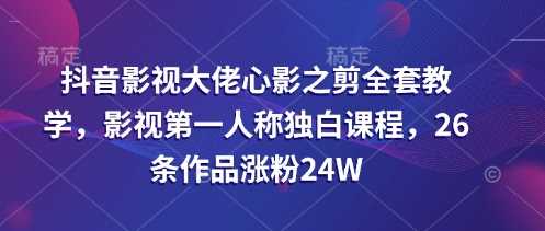 抖音影视大佬心影之剪全套教学，影视第一人称独白课程，26条作品涨粉24W-虫2小屋