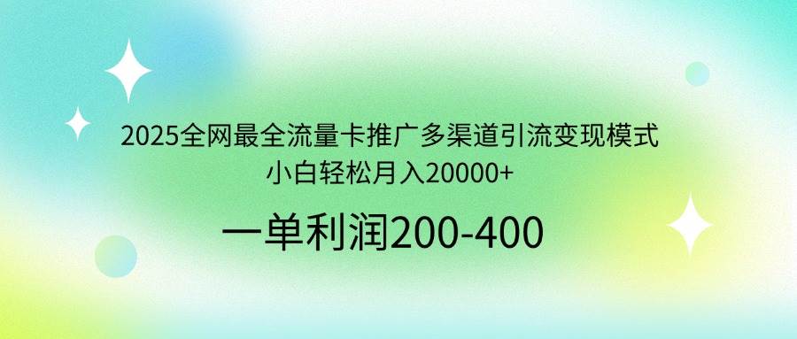 （14126期）2025全网最全流量卡推广多渠道引流变现模式，小白轻松月入20000+-虫2小屋