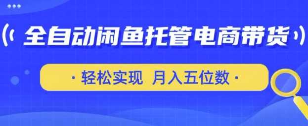全自动闲鱼托管式电商带货，只需一部安卓手机和一个闲鱼号，轻松实现月入五位数【揭秘】-虫2小屋