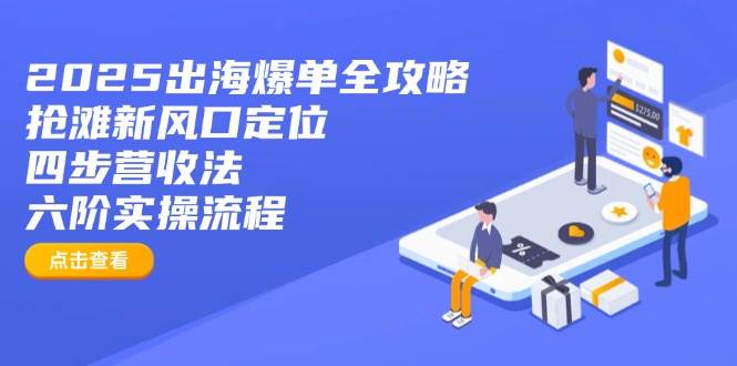 （14130期）2025出海爆单全攻略：抢滩新风口定位+四步营收法+六阶实操流程-虫2小屋