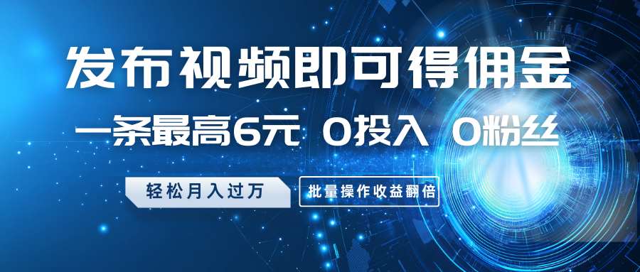 发布视频即可得佣金，一条最高6元，0投入0粉丝，月入过万，批量操作收益翻倍-虫2小屋