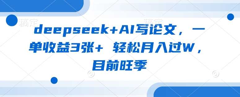 deepseek+AI写论文，一单收益3张+ 轻松月入过W，目前旺季-虫2小屋