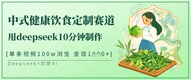 爆火中式健康饮食定制赛道，用deepseek10分钟制作，单条视频100w浏览，单日变现多张-虫2小屋