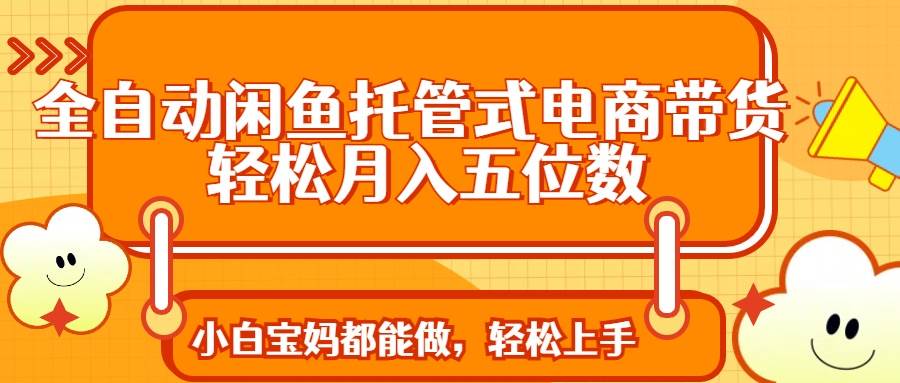 （14132期）全自动闲鱼托管式电商带货 轻松实现月入五位数-虫2小屋