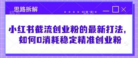 小红书截流创业粉的最新打法，如何0消耗稳定精准创业粉【思路拆解】-虫2小屋