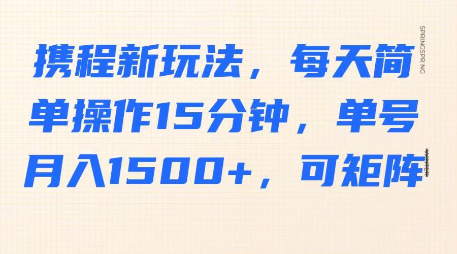 携程新玩法，每天简单操作15分钟，单号月入1500+，可矩阵-虫2小屋