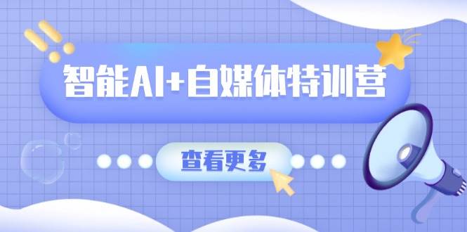 智能AI+自媒体特训营：涵盖文本创作、图像创作、视频创作和职场办公几大类-虫2小屋