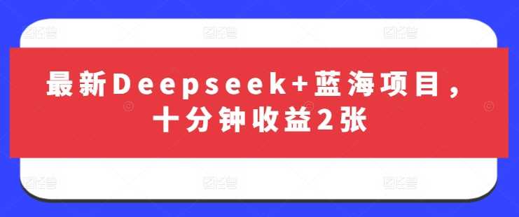 最新Deepseek+蓝海项目，十分钟收益2张-虫2小屋