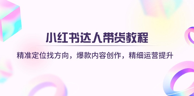（14142期）小红书达人带货教程：精准定位找方向，爆款内容创作，精细运营提升-虫2小屋