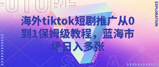 海外tiktok短剧推广从0到1保姆级教程，蓝海市场日入多张-虫2小屋