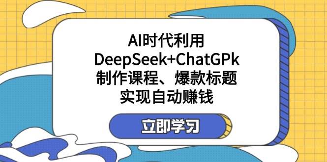 （14149期）某付费文：AI时代利用DeepSeek+ChatGPk制作课程、爆款标题，实现自动赚钱-虫2小屋