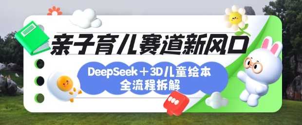 育儿赛道新风口：DeepSeek+3D绘本全流程拆解，月涨粉上W，还能培养亲子创造力-虫2小屋