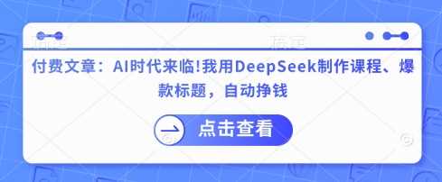 付费文章：AI时代来临！我用DeepSeek制作课程、爆款标题，自动挣钱-虫2小屋