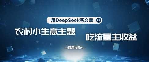 用DeepSeek写农村创业小项目，篇篇爆款，暴力引流，吃流量主收益变现-虫2小屋