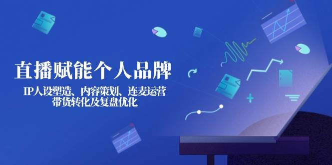 直播赋能个人品牌：IP人设塑造、内容策划、连麦运营、带货转化及复盘优化-虫2小屋