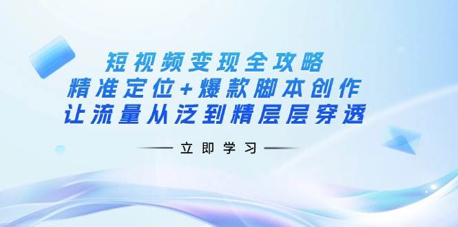 短视频变现全攻略：精准定位+爆款脚本创作，让流量从泛到精层层穿透-虫2小屋