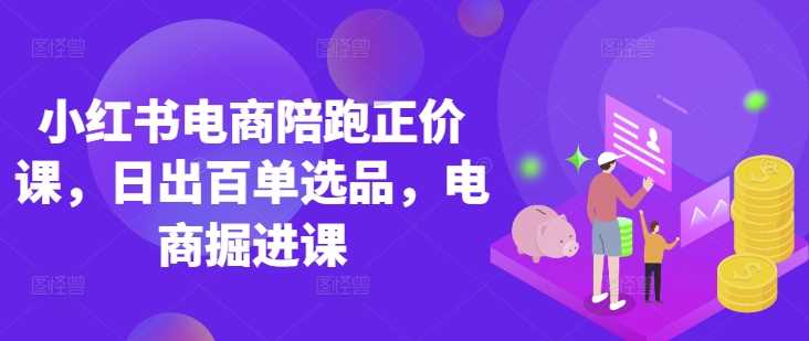 小红书电商陪跑正价课，小红书官方认证电商讲师教学，日出百单选品，电商掘进课-虫2小屋