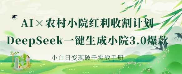 AI+农村小院红利收割：DeepSeek一键生成小院3.0爆款，小白日变现破千实战手册-虫2小屋