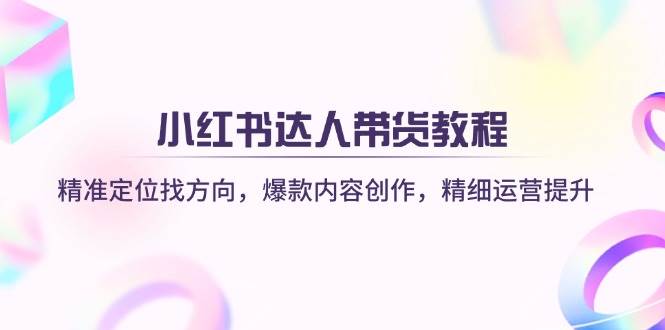小红书达人带货教程：精准定位找方向，爆款内容创作，精细运营提升-虫2小屋