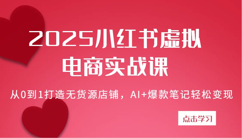 2025小红书虚拟电商实战课：从0到1打造无货源店铺，AI+爆款笔记轻松变现-虫2小屋