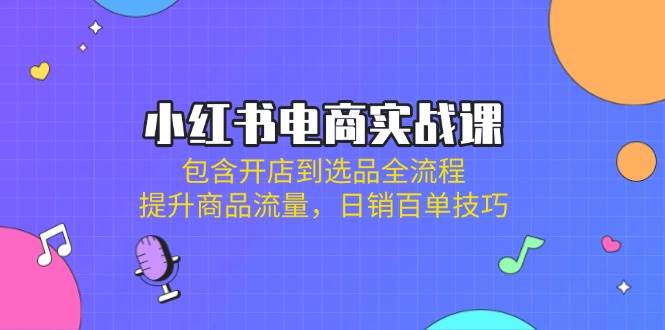 小红书电商实战课：包含开店到选品全流程，提升商品流量，日销百单技巧-虫2小屋