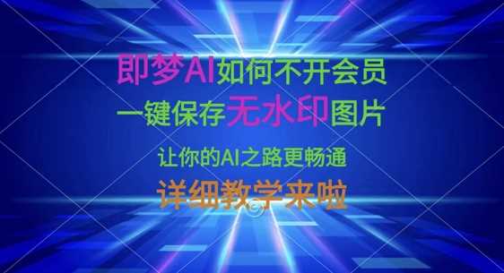 即梦AI如何不开会员，一键保存无水印图片，让你的AI之路更畅通，详细教学来啦-虫2小屋