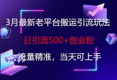 3月最新老平台搬运引流玩法，日引流500+创业粉，流量精准，当天可上手-虫2小屋