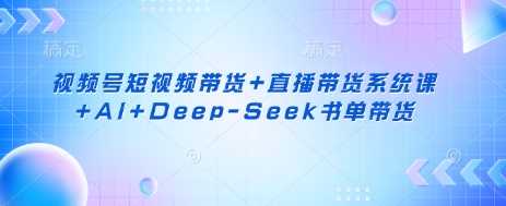 视频号短视频带货+直播带货系统课+AI+Deep-Seek书单带货-虫2小屋
