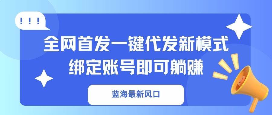 （14183期）蓝海最新风口，全网首发一键代发新模式！绑定账号即可躺赚-虫2小屋