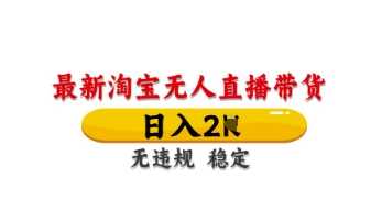 最新淘宝无人直播带货，日入数张，不违规不封号，独家技术，操作简单【揭秘】-虫2小屋