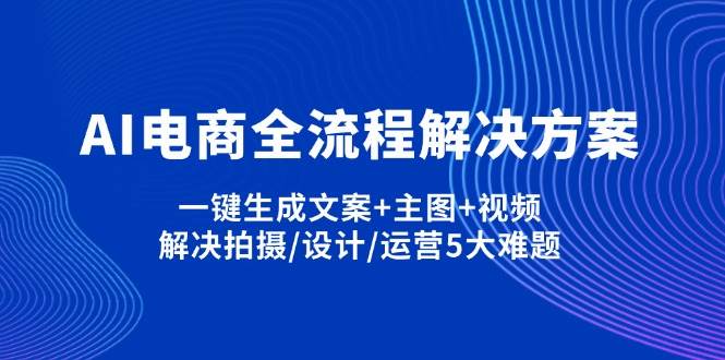 AI电商全流程解决方案,一键生成文案+主图+视频,解决拍摄/设计/运营5大难题-虫2小屋