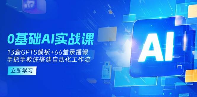 0基础AI实操课：13套GPTS模板+66字录播课，手把手教你搭建自动化工作流-虫2小屋