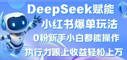 DeepSeek赋能小红书爆单玩法0粉新手小白都能操作，执行力跟上收益轻松上W，懒人勿做-虫2小屋